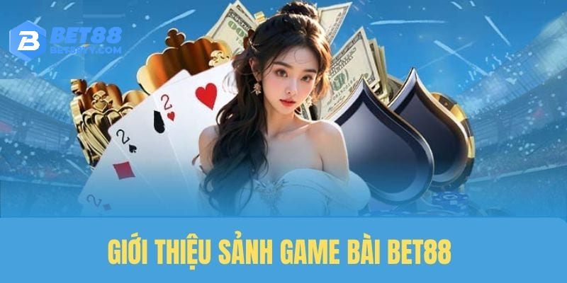 Giới thiệu sảnh cược game bài BET88 uy tín