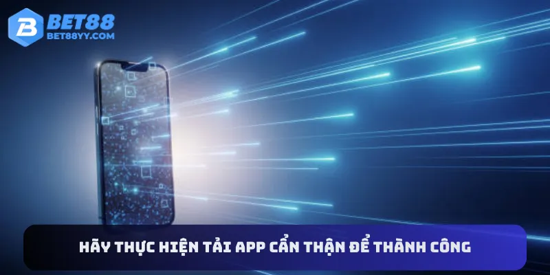 Hãy thực hiện tải app cẩn thận để thành công